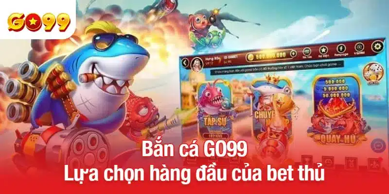 Bắn cá GO99 - Lựa chọn hàng đầu của bet thủ