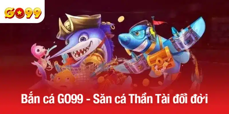 Bắn cá GO99 - Săn cá Thần Tài đổi đời