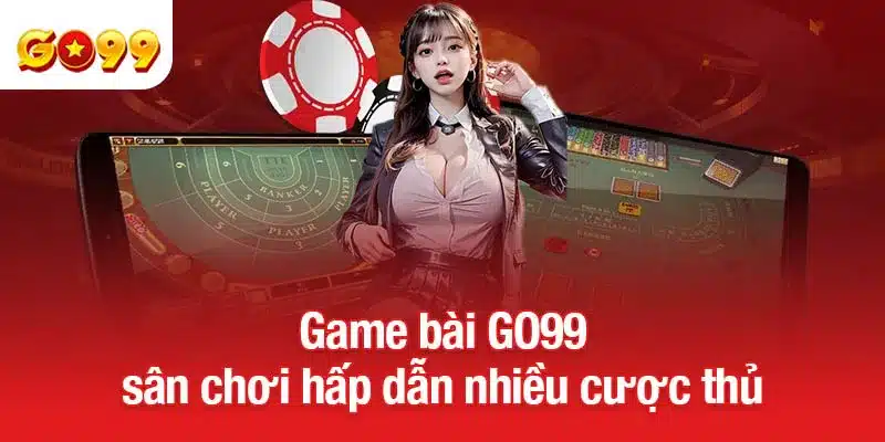 Game bài GO99 - sân chơi hấp dẫn nhiều cược thủ