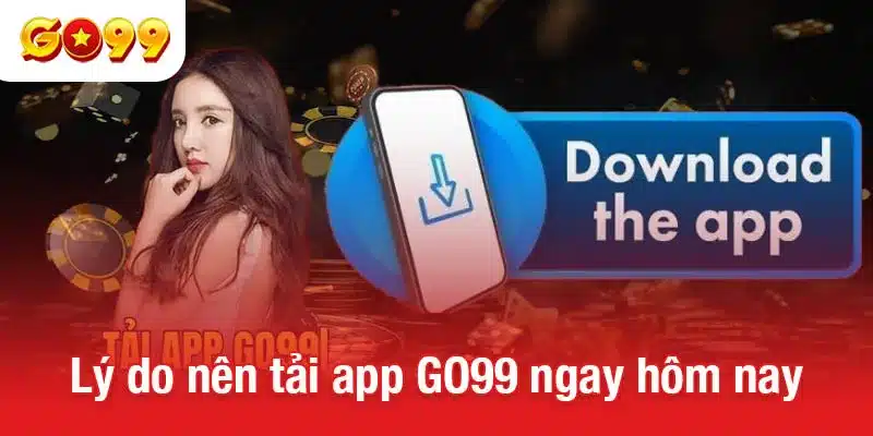 Lý do nên tải app GO99 ngay hôm nay