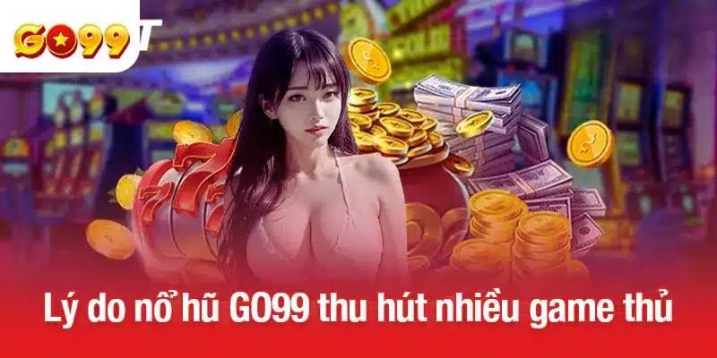 Lý do nổ hũ GO99 thu hút nhiều game thủ