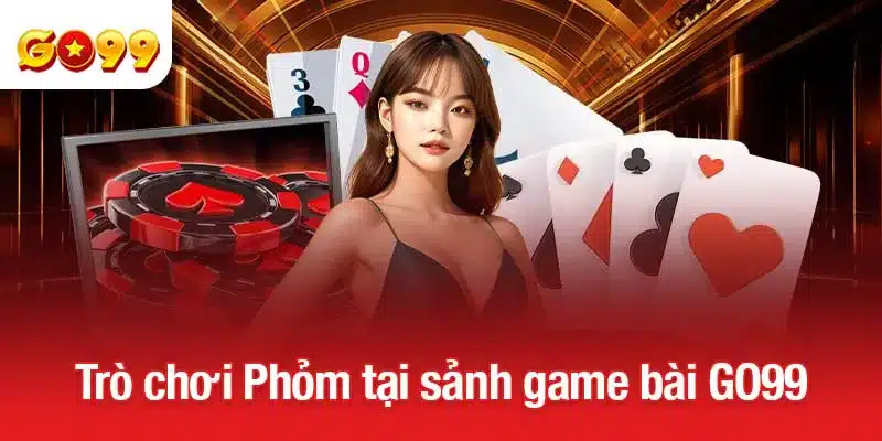 Trò chơi Phỏm tại sảnh game bài GO99